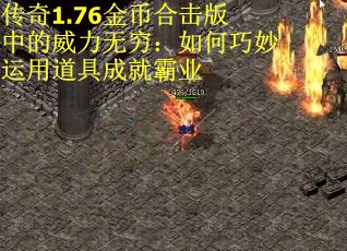 传奇1.76金币合击版中的威力无穷：如何巧妙运用道具成就霸业