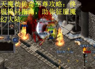 天魔劫传奇至尊攻略：终极提问指南，助你征服魔幻大陆