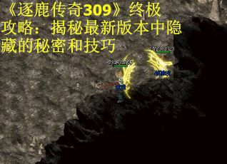 《逐鹿传奇309》终极攻略：揭秘最新版本中隐藏的秘密和技巧